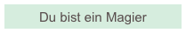 Du bist ein Magier